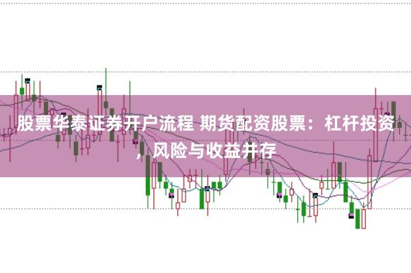 股票华泰证券开户流程 期货配资股票：杠杆投资，风险与收益并存