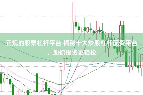正规的股票杠杆平台 揭秘十大炒股杠杆配资平台，助你投资更轻松