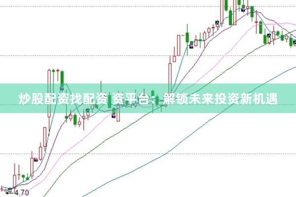 炒股配资找配资 资平台：解锁未来投资新机遇