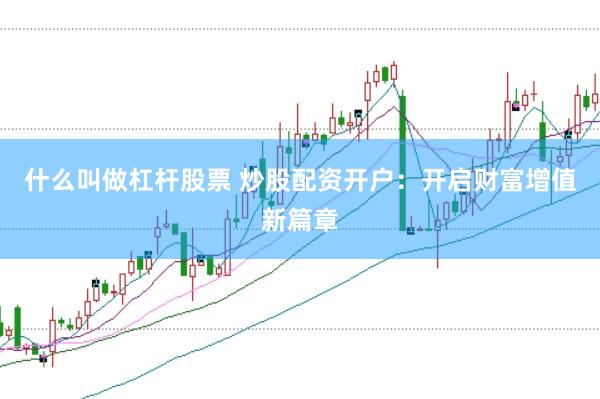 什么叫做杠杆股票 炒股配资开户：开启财富增值新篇章