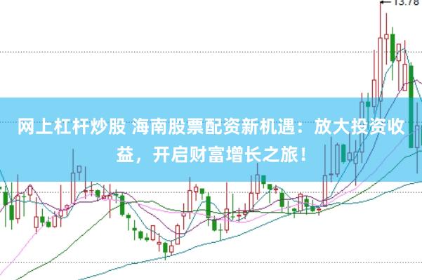 网上杠杆炒股 海南股票配资新机遇：放大投资收益，开启财富增长之旅！