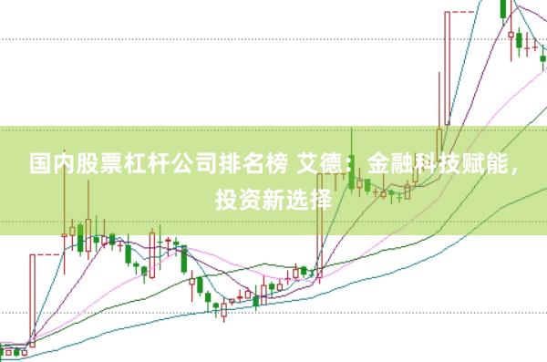 国内股票杠杆公司排名榜 艾德：金融科技赋能，投资新选择