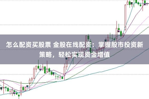 怎么配资买股票 金股在线配资：掌握股市投资新策略，轻松实现资金增值