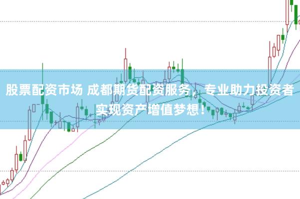 股票配资市场 成都期货配资服务，专业助力投资者实现资产增值梦想！