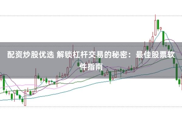 配资炒股优选 解锁杠杆交易的秘密：最佳股票软件指南