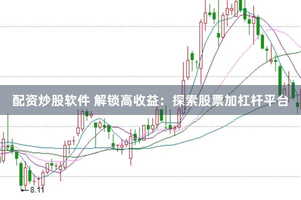 配资炒股软件 解锁高收益：探索股票加杠杆平台