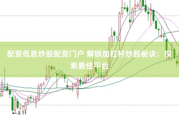 配资低息炒股配资门户 解锁加杠杆炒股秘诀：探索最佳平台