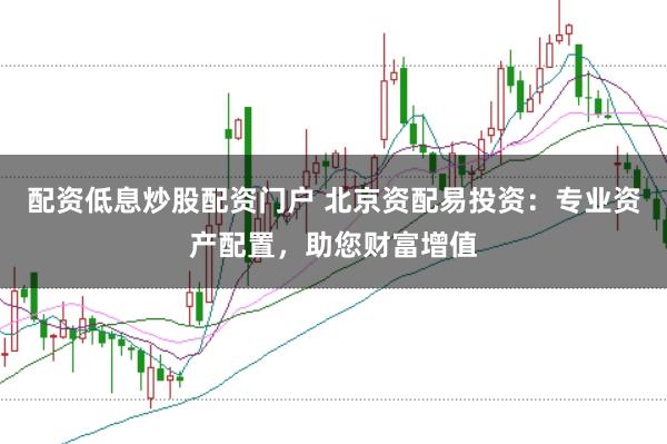 配资低息炒股配资门户 北京资配易投资：专业资产配置，助您财富增值
