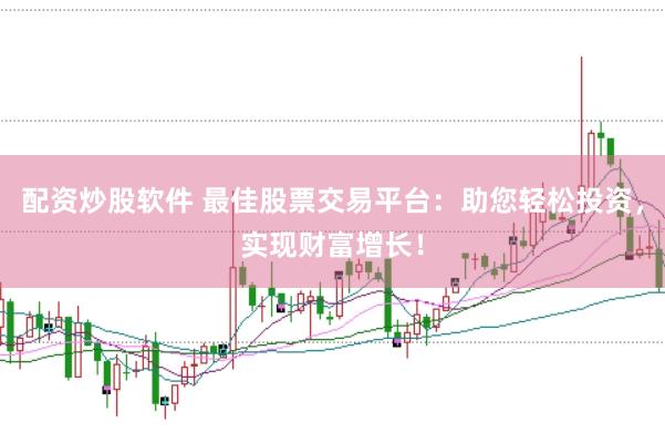 配资炒股软件 最佳股票交易平台：助您轻松投资，实现财富增长！