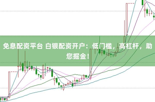 免息配资平台 白银配资开户：低门槛，高杠杆，助您掘金！
