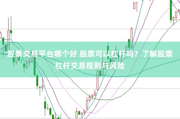 股票交易平台哪个好 股票可以杠杆吗？了解股票杠杆交易规则与风险