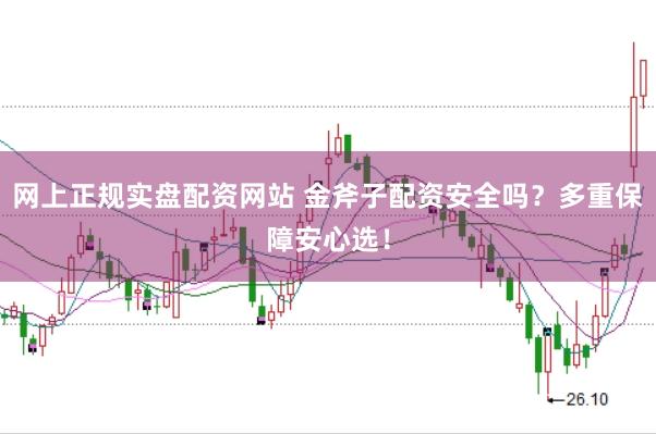 网上正规实盘配资网站 金斧子配资安全吗？多重保障安心选！