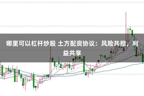 哪里可以杠杆炒股 土方配资协议：风险共担，利益共享