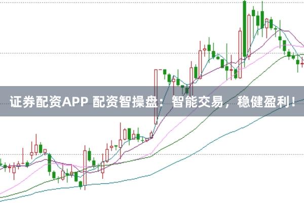 证券配资APP 配资智操盘：智能交易，稳健盈利！