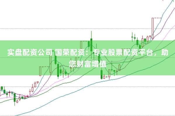实盘配资公司 国荣配资：专业股票配资平台，助您财富增值