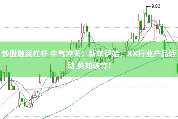 炒股融资杠杆 牛气冲天！新年伊始，XX行业产品活动 势如破竹！