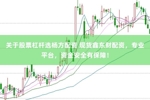 关于股票杠杆选杨方配资 现货鑫东财配资，专业平台，资金安全有保障！