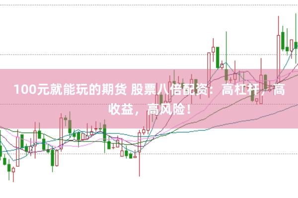 100元就能玩的期货 股票八倍配资：高杠杆，高收益，高风险！