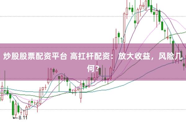 炒股股票配资平台 高扛杆配资：放大收益，风险几何？