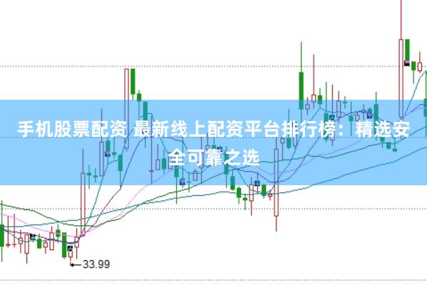手机股票配资 最新线上配资平台排行榜：精选安全可靠之选
