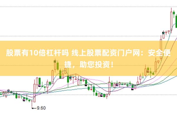 股票有10倍杠杆吗 线上股票配资门户网：安全便捷，助您投资！