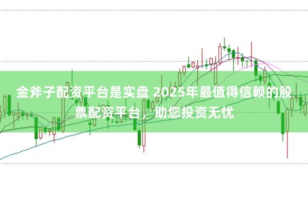 金斧子配资平台是实盘 2025年最值得信赖的股票配资平台，助您投资无忧