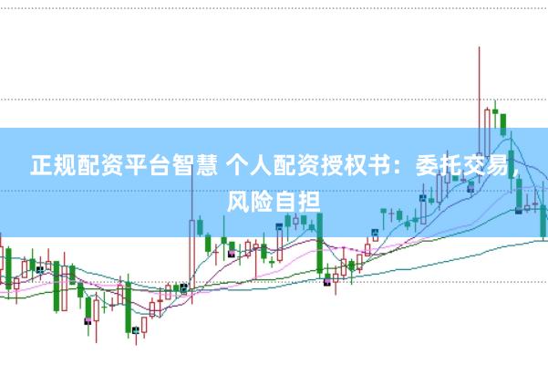正规配资平台智慧 个人配资授权书：委托交易，风险自担