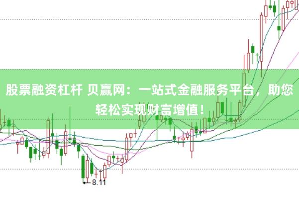 股票融资杠杆 贝赢网：一站式金融服务平台，助您轻松实现财富增值！