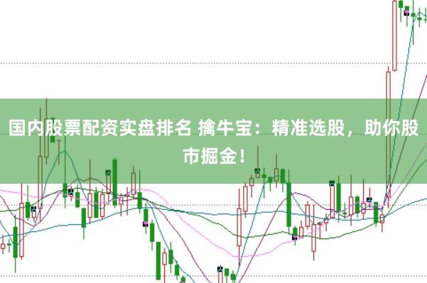 国内股票配资实盘排名 擒牛宝：精准选股，助你股市掘金！