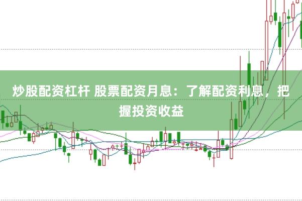 炒股配资杠杆 股票配资月息：了解配资利息，把握投资收益
