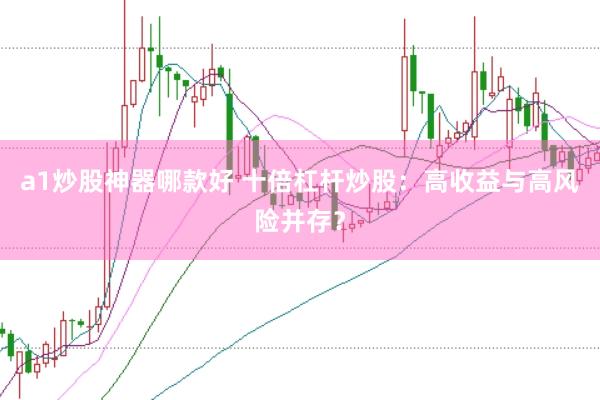a1炒股神器哪款好 十倍杠杆炒股：高收益与高风险并存？