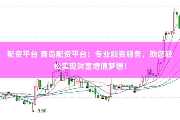 配资平台 青岛配资平台：专业融资服务，助您轻松实现财富增值梦想！