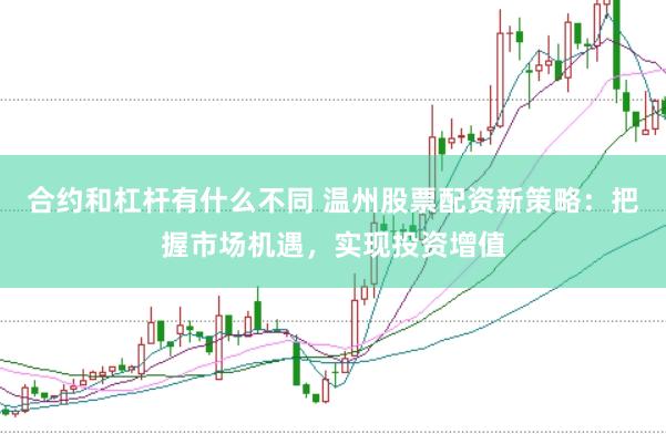 合约和杠杆有什么不同 温州股票配资新策略：把握市场机遇，实现投资增值