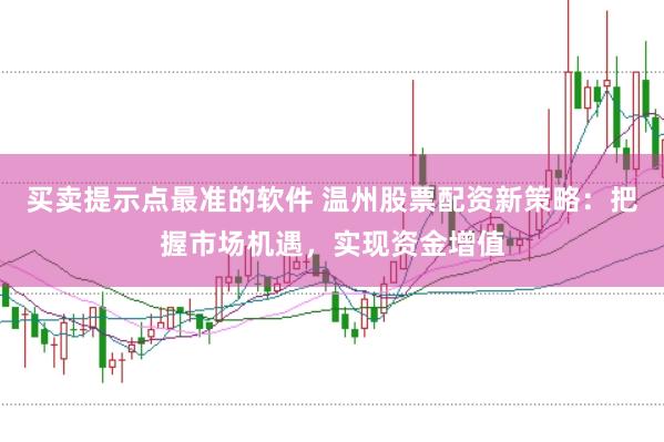 买卖提示点最准的软件 温州股票配资新策略：把握市场机遇，实现资金增值