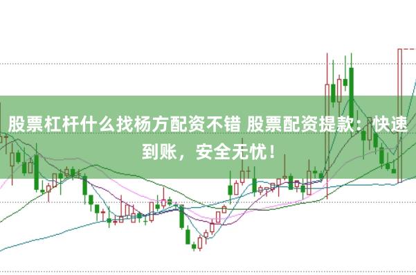 股票杠杆什么找杨方配资不错 股票配资提款：快速到账，安全无忧！