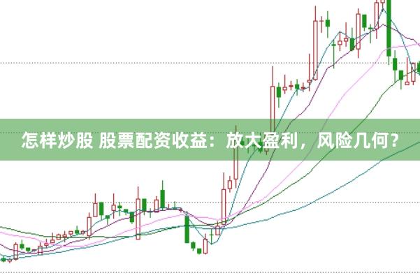 怎样炒股 股票配资收益：放大盈利，风险几何？