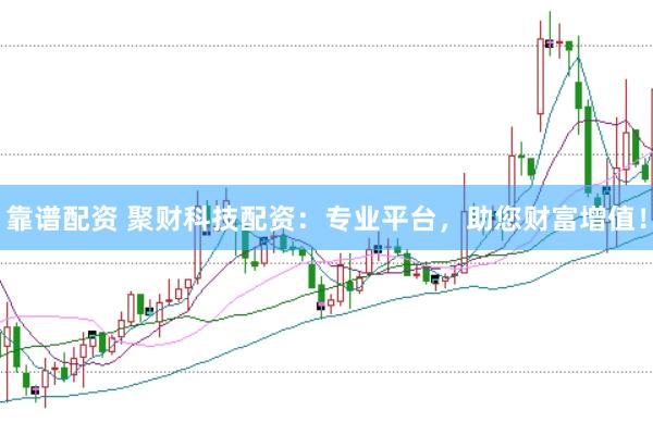 靠谱配资 聚财科技配资：专业平台，助您财富增值！