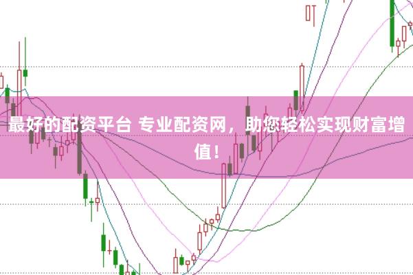 最好的配资平台 专业配资网，助您轻松实现财富增值！