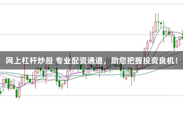 网上杠杆炒股 专业配资通道，助您把握投资良机！