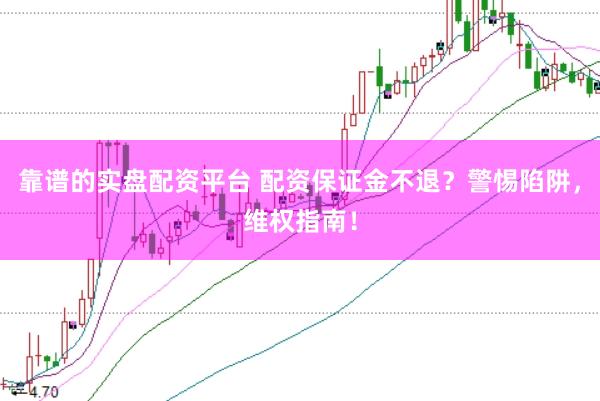 靠谱的实盘配资平台 配资保证金不退？警惕陷阱，维权指南！