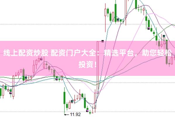 线上配资炒股 配资门户大全：精选平台，助您轻松投资！