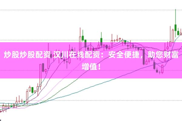 炒股炒股配资 汉川在线配资：安全便捷，助您财富增值！