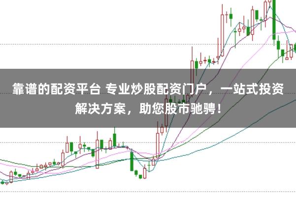 靠谱的配资平台 专业炒股配资门户，一站式投资解决方案，助您股市驰骋！