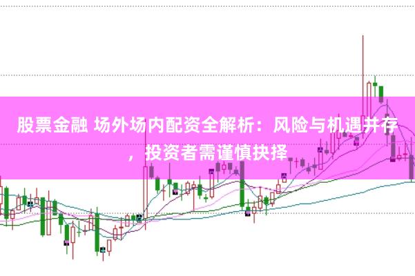 股票金融 场外场内配资全解析：风险与机遇并存，投资者需谨慎抉择