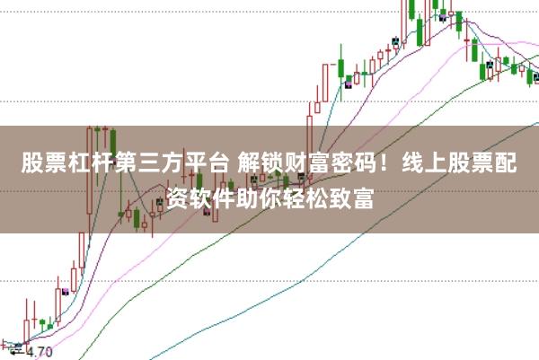 股票杠杆第三方平台 解锁财富密码！线上股票配资软件助你轻松致富