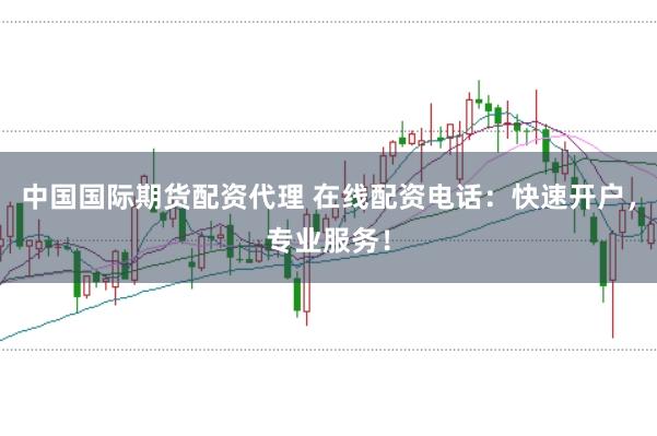 中国国际期货配资代理 在线配资电话：快速开户，专业服务！