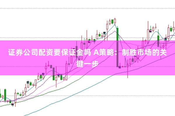 证券公司配资要保证金吗 A策略：制胜市场的关键一步
