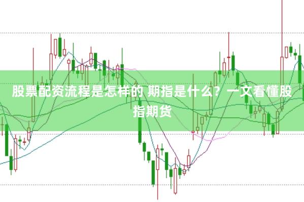 股票配资流程是怎样的 期指是什么？一文看懂股指期货