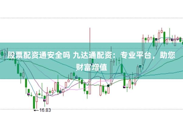 股票配资通安全吗 九达通配资：专业平台，助您财富增值
