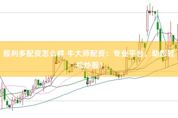 股利多配资怎么样 牛大师配资：专业平台，助您轻松炒股！